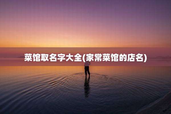 菜馆取名字大全(家常菜馆的店名)