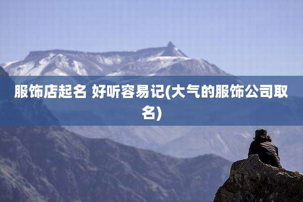 服饰店起名 好听容易记(大气的服饰公司取名)