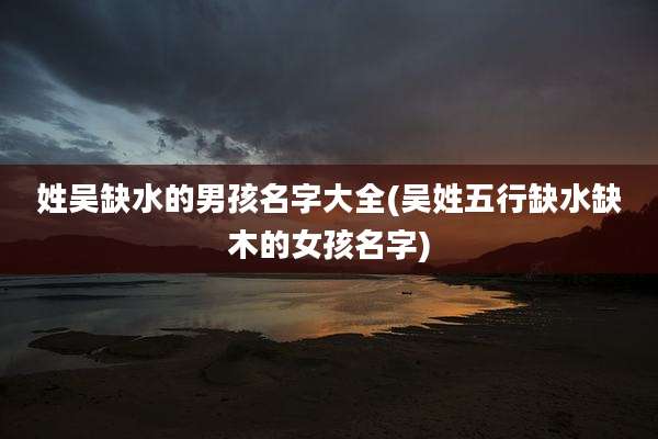 姓吴缺水的男孩名字大全(吴姓五行缺水缺木的女孩名字)