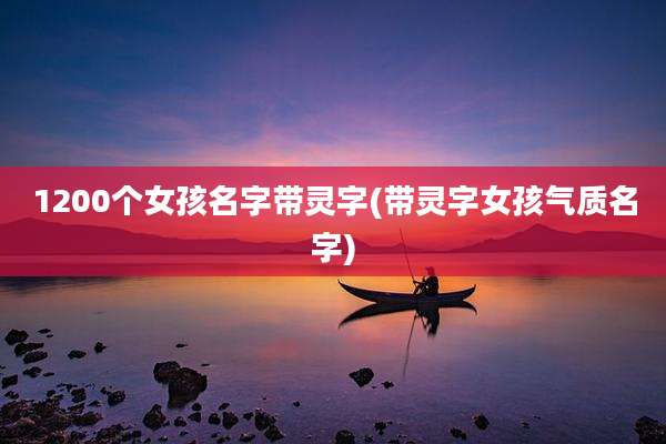 1200个女孩名字带灵字(带灵字女孩气质名字)
