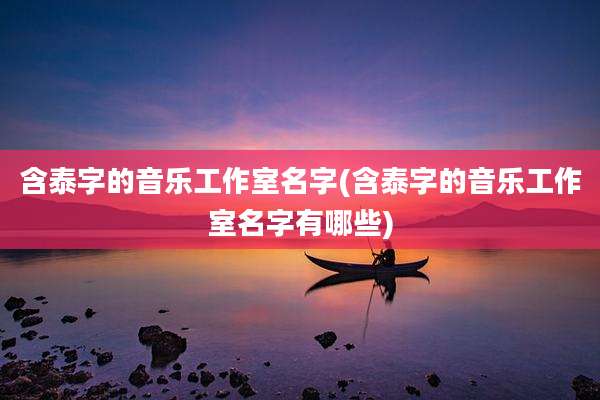 含泰字的音乐工作室名字(含泰字的音乐工作室名字有哪些)