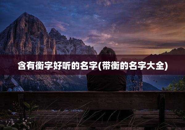 含有衡字好听的名字(带衡的名字大全)