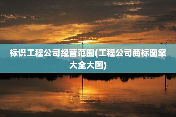 标识工程公司经营范围(工程公司商标图案大全大图)