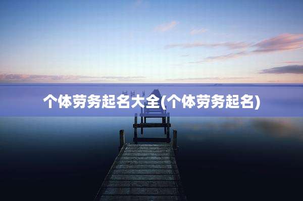 个体劳务起名大全(个体劳务起名)