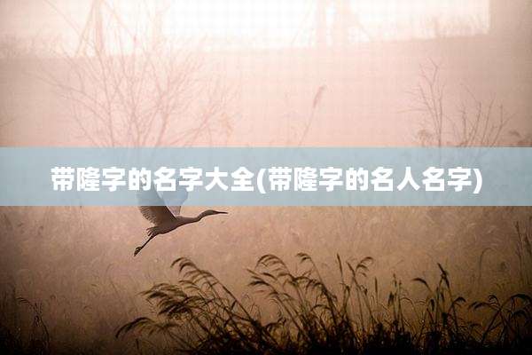 带隆字的名字大全(带隆字的名人名字)