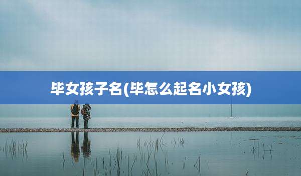 毕女孩子名(毕怎么起名小女孩)