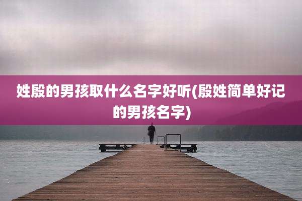 姓殷的男孩取什么名字好听(殷姓简单好记的男孩名字)