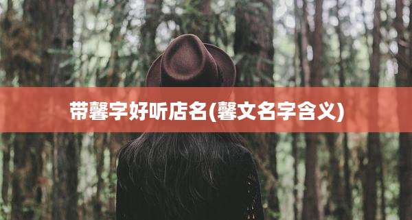 带馨字好听店名(馨文名字含义)