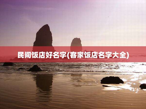 民间饭店好名字(客家饭店名字大全)