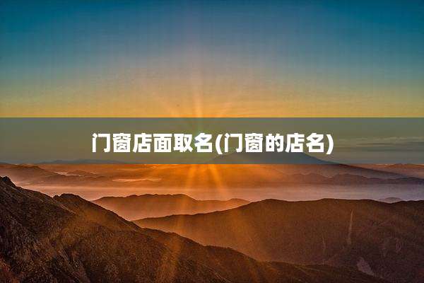 门窗店面取名(门窗的店名)