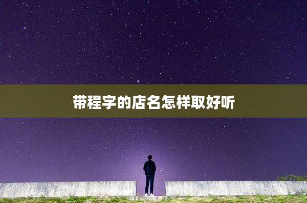 带程字的店名怎样取好听