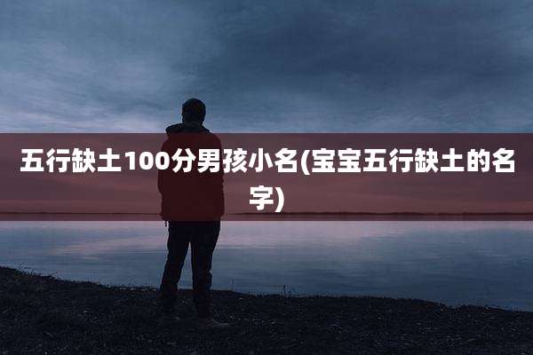 五行缺土100分男孩小名(宝宝五行缺土的名字)