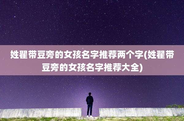 姓翟带豆旁的女孩名字推荐两个字(姓翟带豆旁的女孩名字推荐大全)