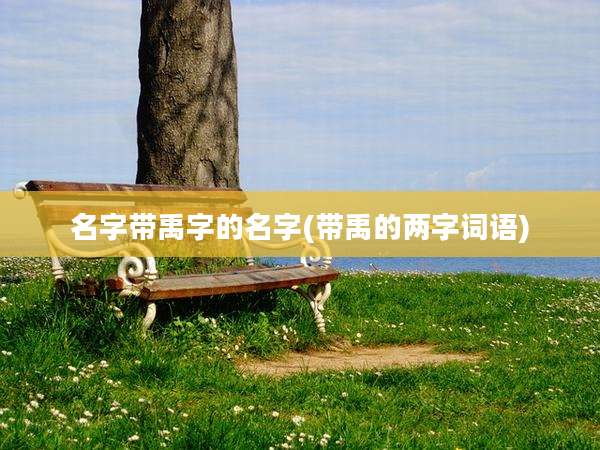 名字带禹字的名字(带禹的两字词语)