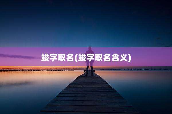 竣字取名(竣字取名含义)