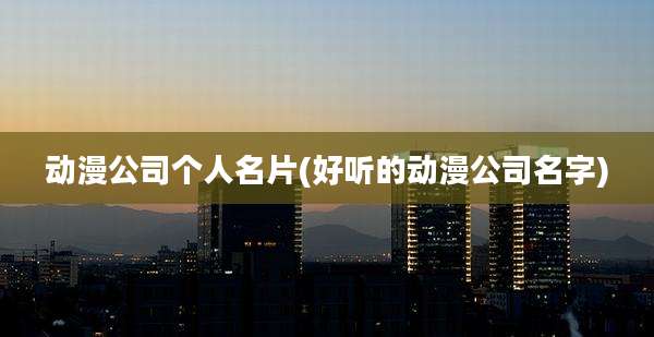 动漫公司个人名片(好听的动漫公司名字)