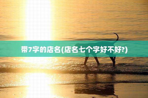 带7字的店名(店名七个字好不好?)