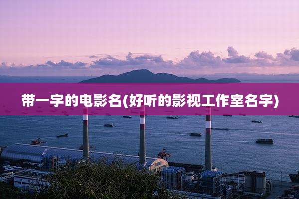 带一字的电影名(好听的影视工作室名字)
