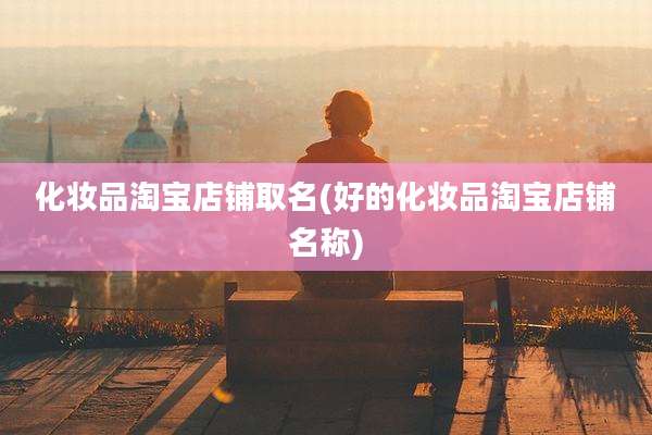 化妆品淘宝店铺取名(好的化妆品淘宝店铺名称)