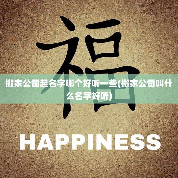 搬家公司起名字哪个好听一些(搬家公司叫什么名字好听)