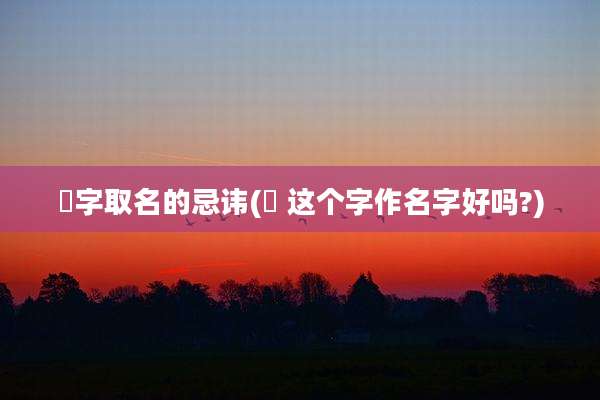 喆字取名的忌讳(喆 这个字作名字好吗?)