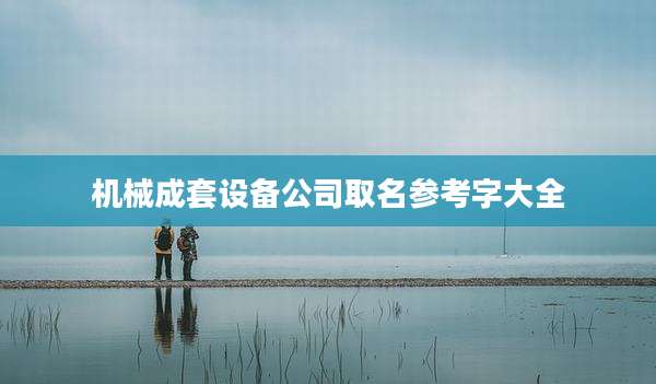 机械成套设备公司取名参考字大全