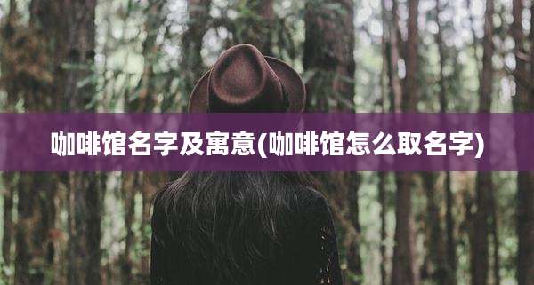 咖啡馆名字及寓意(咖啡馆怎么取名字)