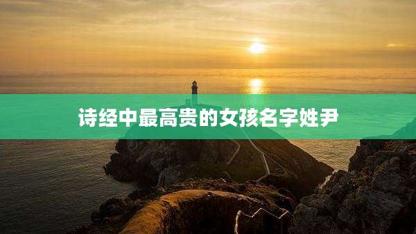 诗经中最高贵的女孩名字姓尹