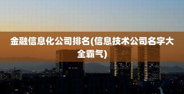金融信息化公司排名(信息技术公司名字大全霸气)