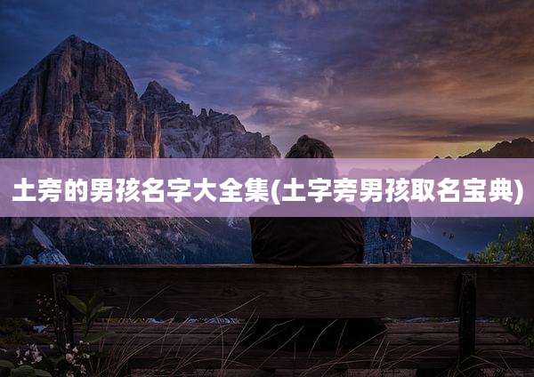 土旁的男孩名字大全集(土字旁男孩取名宝典)