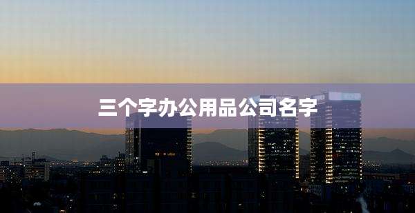三个字办公用品公司名字