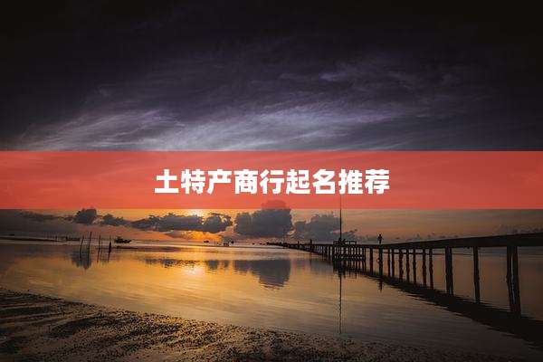 土特产商行起名推荐