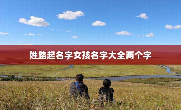 姓路起名字女孩名字大全两个字