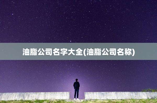 油脂公司名字大全(油脂公司名称)