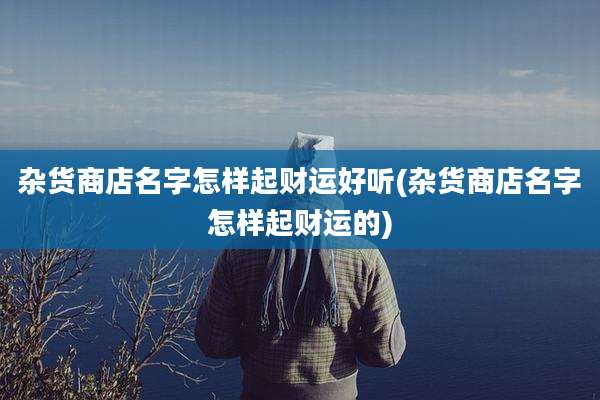 杂货商店名字怎样起财运好听(杂货商店名字怎样起财运的)