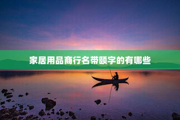 家居用品商行名带颐字的有哪些