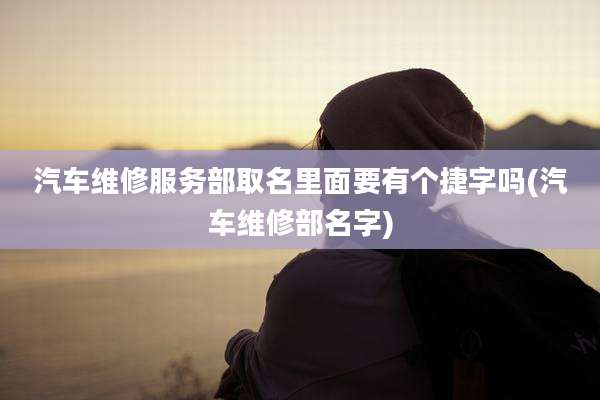汽车维修服务部取名里面要有个捷字吗(汽车维修部名字)
