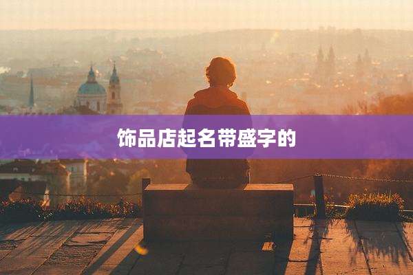 饰品店起名带盛字的