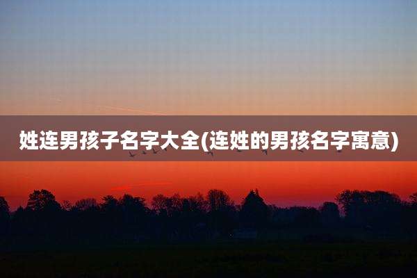 姓连男孩子名字大全(连姓的男孩名字寓意)