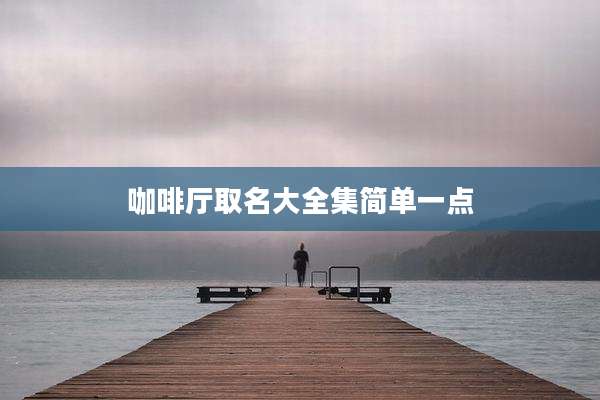 咖啡厅取名大全集简单一点