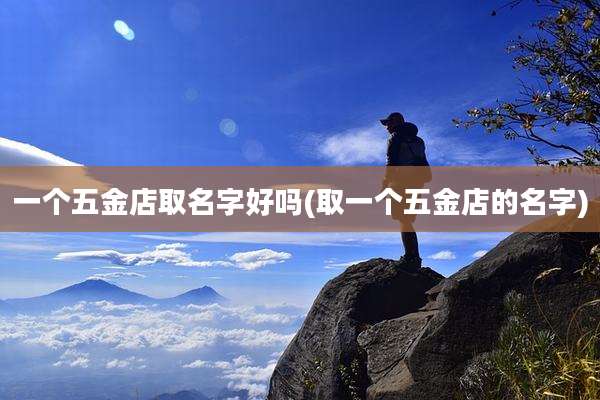 一个五金店取名字好吗(取一个五金店的名字)