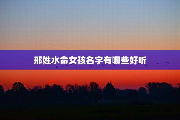 邢姓水命女孩名字有哪些好听