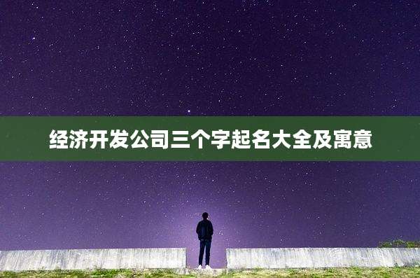 经济开发公司三个字起名大全及寓意