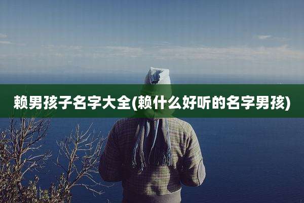赖男孩子名字大全(赖什么好听的名字男孩)