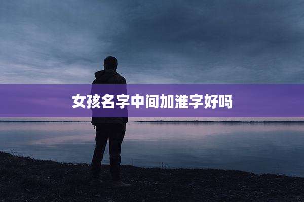 女孩名字中间加淮字好吗