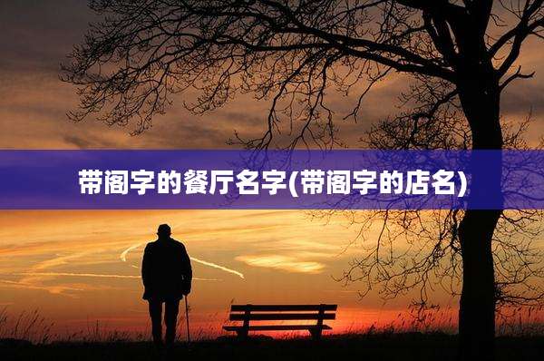 带阁字的餐厅名字(带阁字的店名)