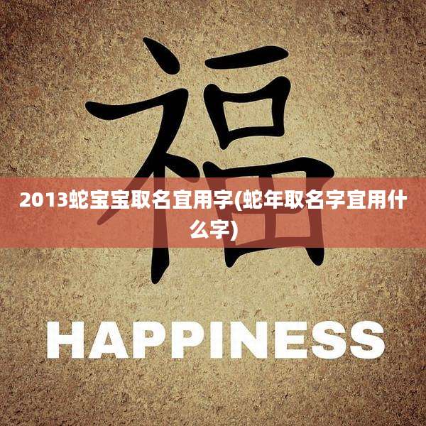 2013蛇宝宝取名宜用字(蛇年取名字宜用什么字)