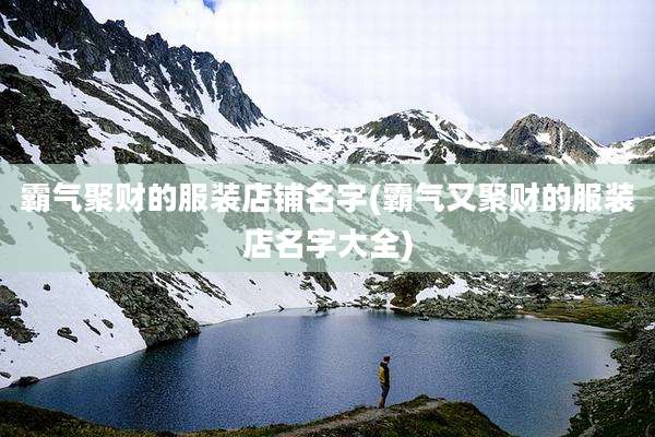 霸气聚财的服装店铺名字(霸气又聚财的服装店名字大全)