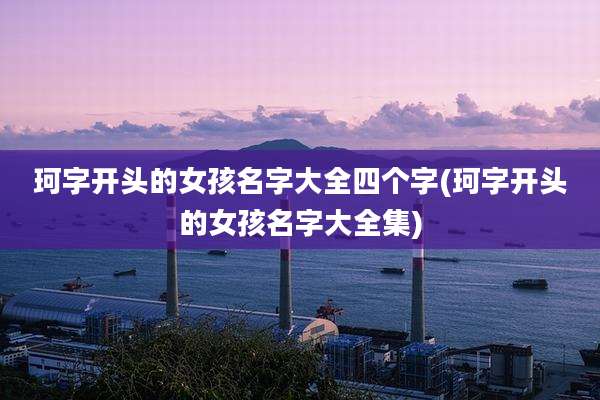 珂字开头的女孩名字大全四个字(珂字开头的女孩名字大全集)