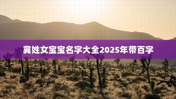 冀姓女宝宝名字大全2025年带百字